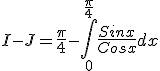 3$I-J={\frac{\pi}{4}-\int_0^{\frac{\pi}{4}} \frac{Sin x}{Cos x}dx